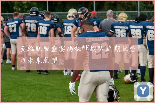 英雄联盟盛宴揭秘WE战队近期状态与未来展望
