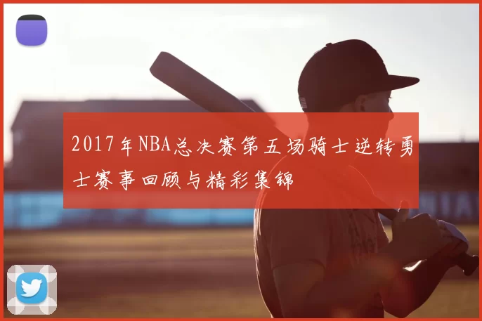 2017年NBA总决赛第五场骑士逆转勇士赛事回顾与精彩集锦