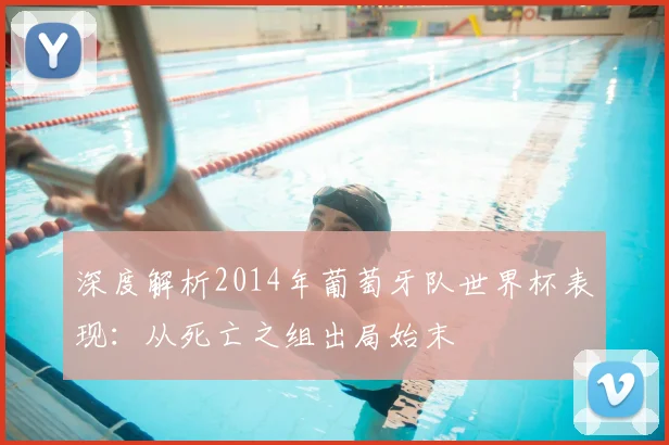 深度解析2014年葡萄牙队世界杯表现:从死亡之组出局始末