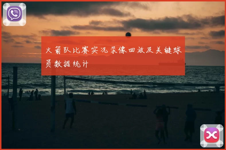 火箭队比赛实况录像回放及关键球员数据统计