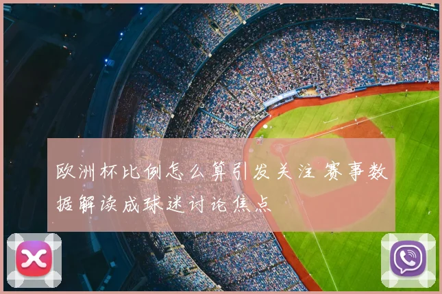 欧洲杯比例怎么算引发关注 赛事数据解读成球迷讨论焦点