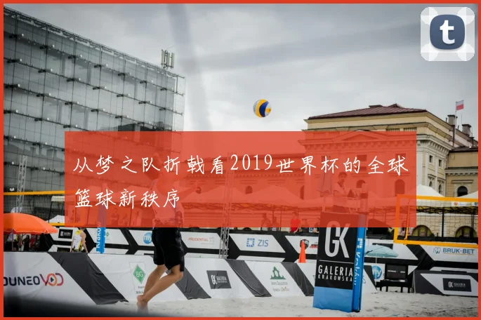 从梦之队折戟看2019世界杯的全球篮球新秩序