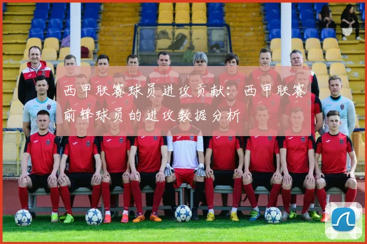 西甲联赛球员进攻贡献：西甲联赛前锋球员的进攻数据分析