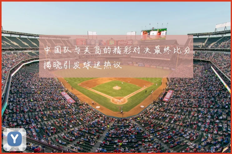 中国队与关岛的精彩对决最终比分揭晓引发球迷热议