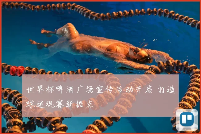 世界杯啤酒广场宣传活动开启 打造球迷观赛新据点