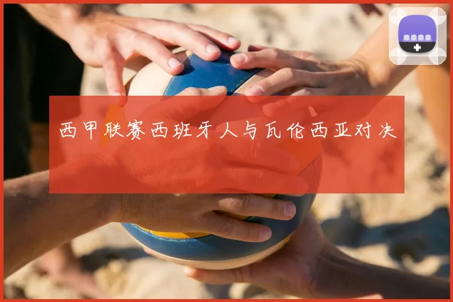 西甲联赛西班牙人与瓦伦西亚对决