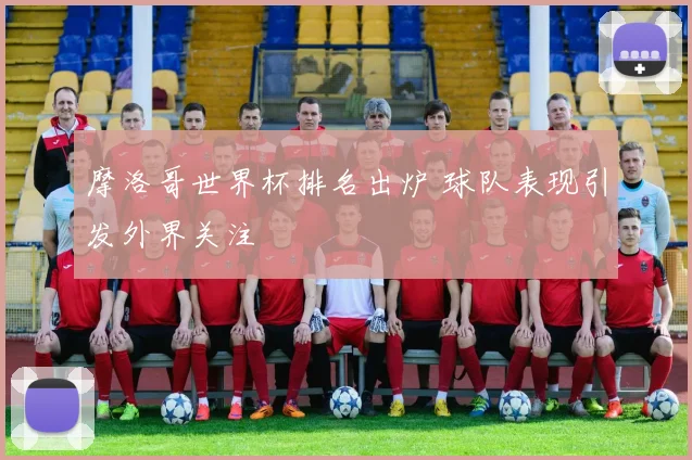 摩洛哥世界杯排名出炉 球队表现引发外界关注