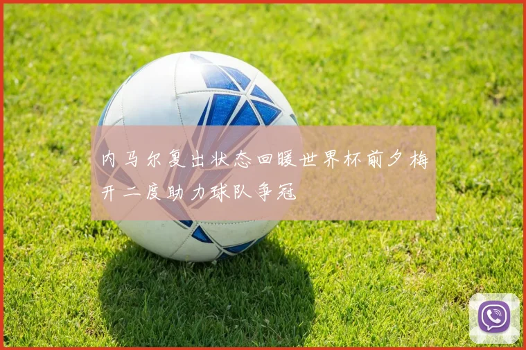 内马尔复出状态回暖世界杯前夕梅开二度助力球队争冠