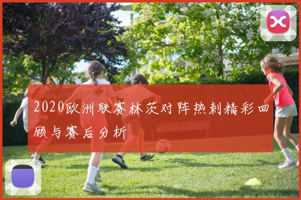 2020欧洲联赛林茨对阵热刺精彩回顾与赛后分析