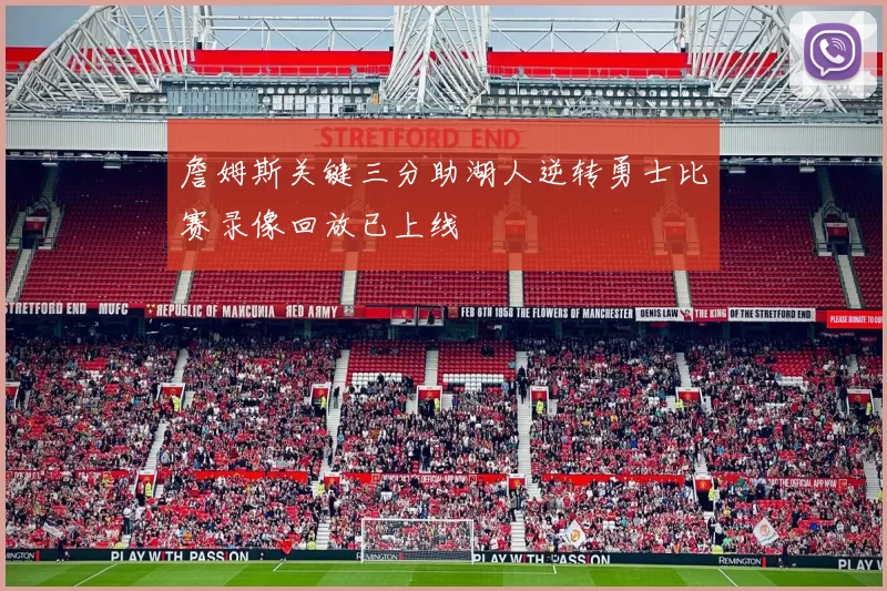 詹姆斯关键三分助湖人逆转勇士比赛录像回放已上线