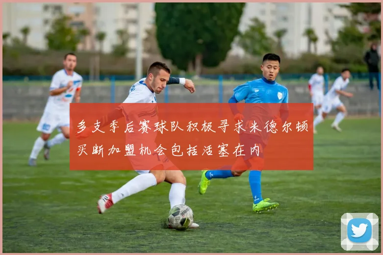 多支季后赛球队积极寻求米德尔顿买断加盟机会包括活塞在内