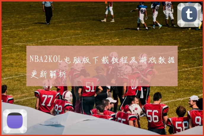 NBA2KOL电脑版下载教程及游戏数据更新解析