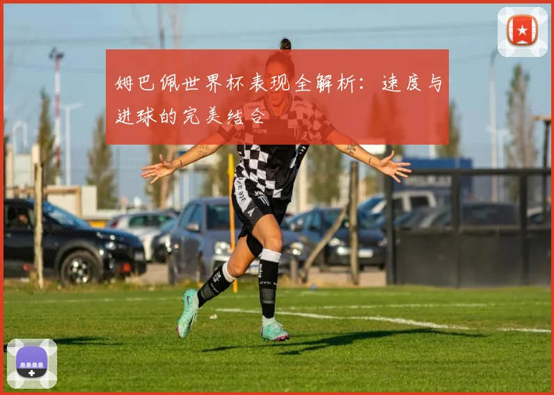 姆巴佩世界杯表现全解析:速度与进球的完美结合