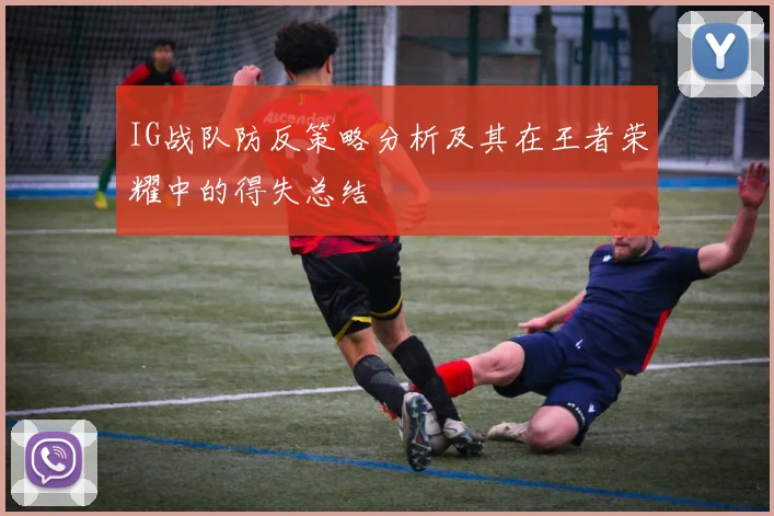 IG战队防反策略分析及其在王者荣耀中的得失总结