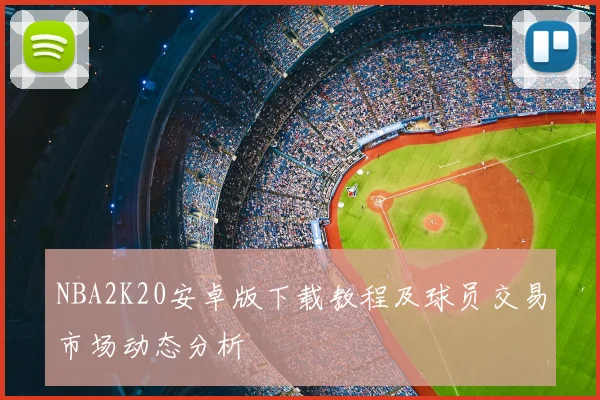 NBA2K20安卓版下载教程及球员交易市场动态分析