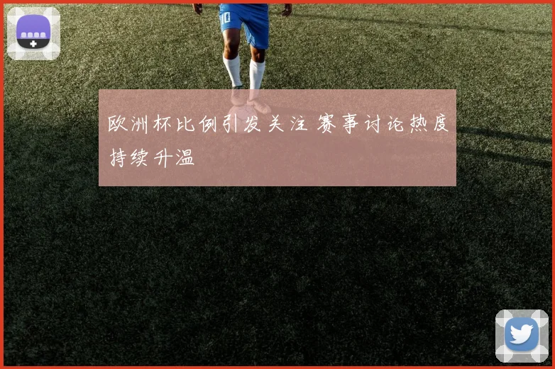 欧洲杯比例引发关注 赛事讨论热度持续升温