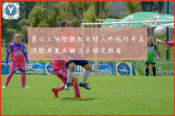 勇士主场险胜凯尔特人终结对手五连胜库里关键三分锁定胜局