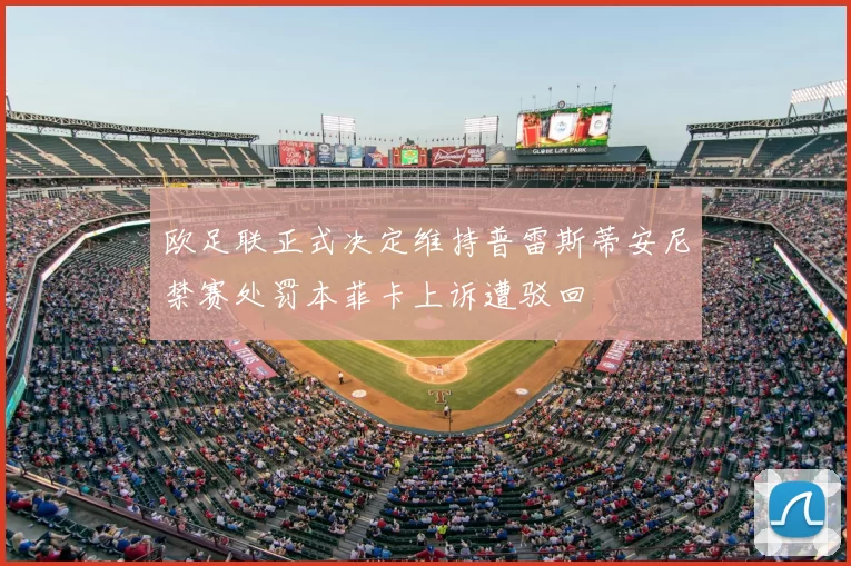 欧足联正式决定维持普雷斯蒂安尼禁赛处罚本菲卡上诉遭驳回