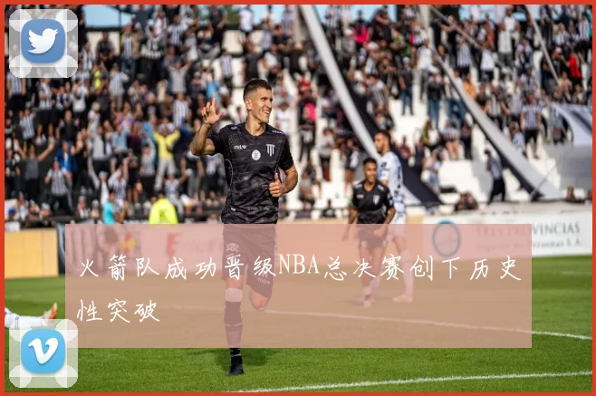 火箭队成功晋级NBA总决赛创下历史性突破