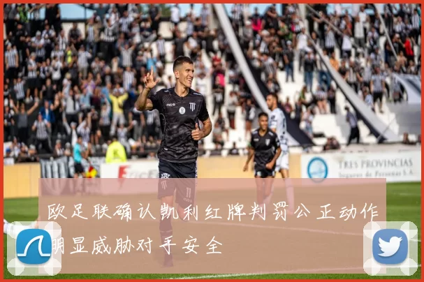 欧足联确认凯利红牌判罚公正动作明显威胁对手安全
