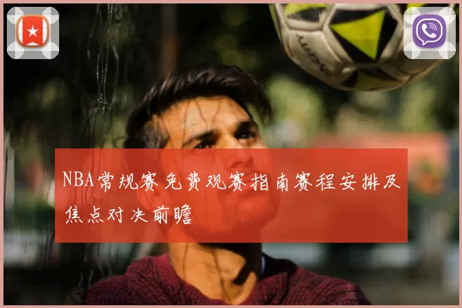 NBA常规赛免费观赛指南赛程安排及焦点对决前瞻