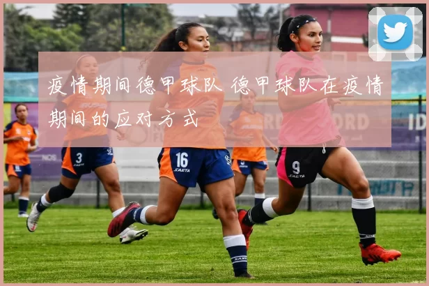 疫情期间德甲球队 德甲球队在疫情期间的应对方式