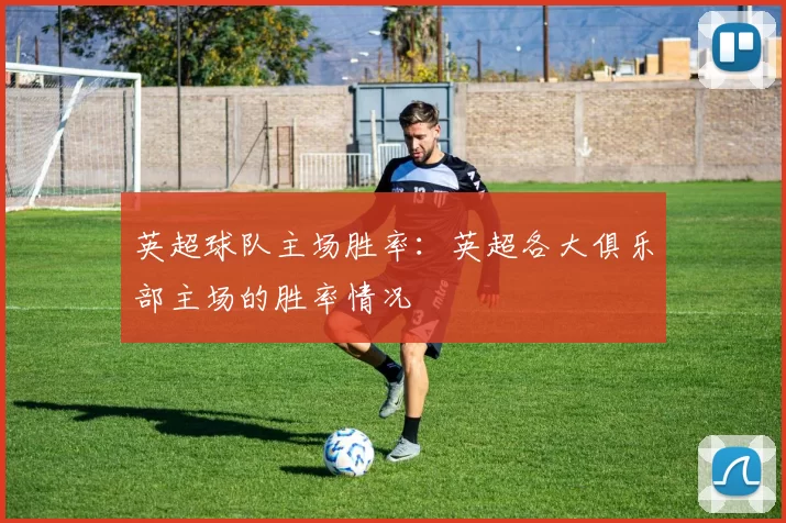 英超球队主场胜率：英超各大俱乐部主场的胜率情况