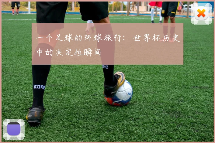 一个足球的环球旅行:世界杯历史中的决定性瞬间