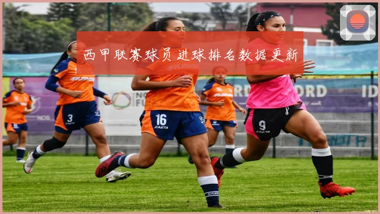 西甲联赛球员进球排名数据更新