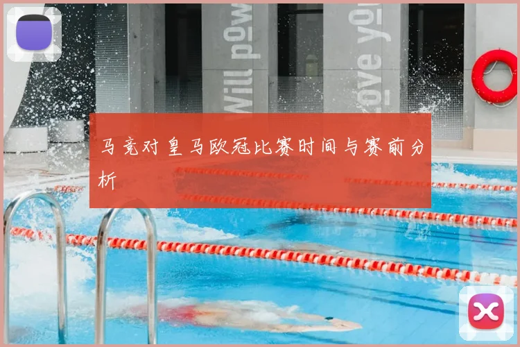 马竞对皇马欧冠比赛时间与赛前分析