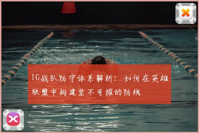 IG战队防守体系解析：如何在英雄联盟中构建坚不可摧的防线