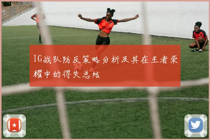 IG战队防反策略分析及其在王者荣耀中的得失总结