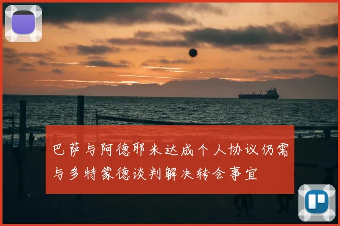 巴萨与阿德耶米达成个人协议仍需与多特蒙德谈判解决转会事宜