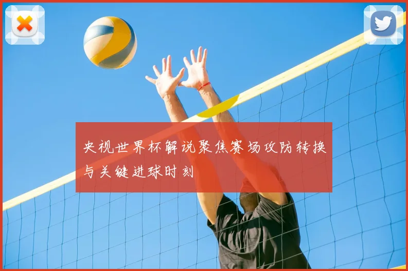 央视世界杯解说聚焦赛场攻防转换与关键进球时刻