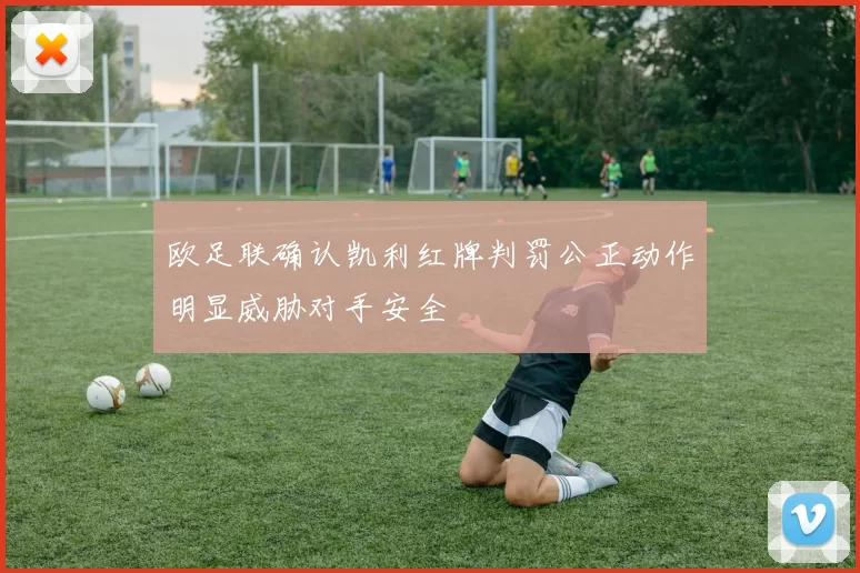 欧足联确认凯利红牌判罚公正动作明显威胁对手安全