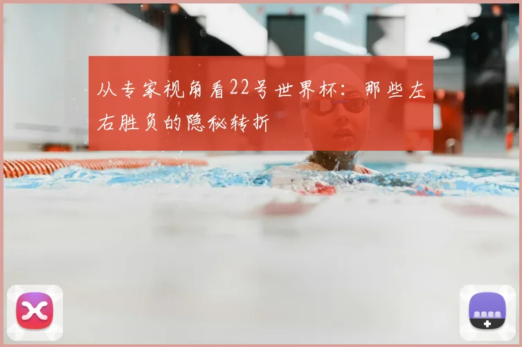 从专家视角看22号世界杯:那些左右胜负的隐秘转折