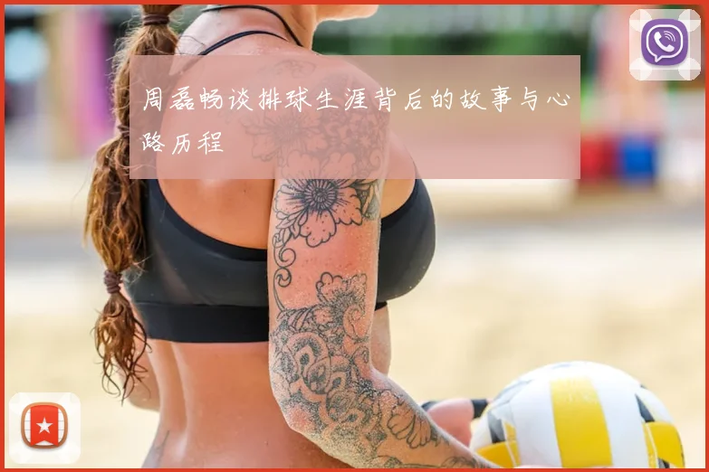 周磊畅谈排球生涯背后的故事与心路历程