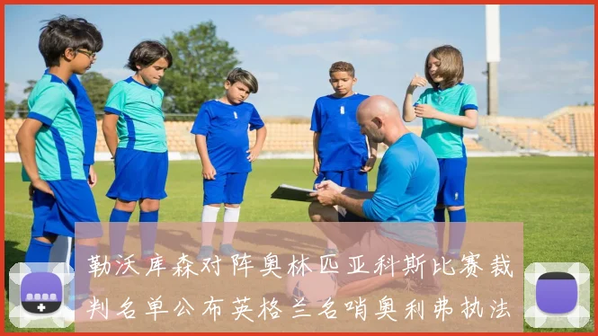 勒沃库森对阵奥林匹亚科斯比赛裁判名单公布英格兰名哨奥利弗执法引关注