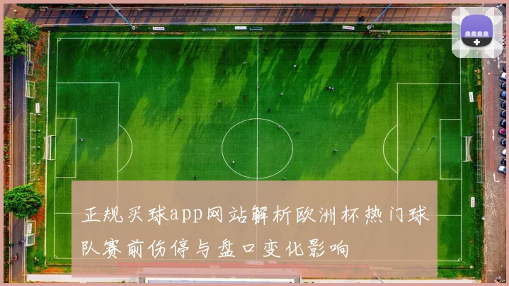 正规买球app网站解析欧洲杯热门球队赛前伤停与盘口变化影响