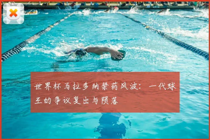 世界杯马拉多纳禁药风波:一代球王的争议复出与陨落