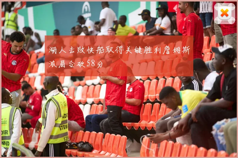 湖人击败快船取得关键胜利詹姆斯浓眉合砍58分
