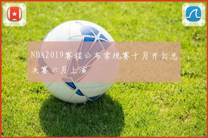 NBA2019赛程公布常规赛十月开打总决赛六月上演
