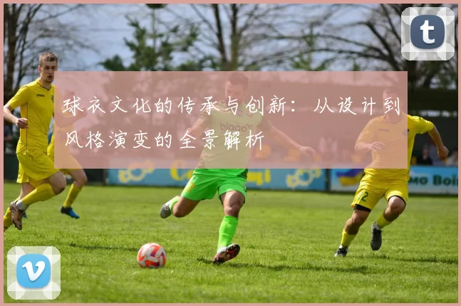 球衣文化的传承与创新：从设计到风格演变的全景解析