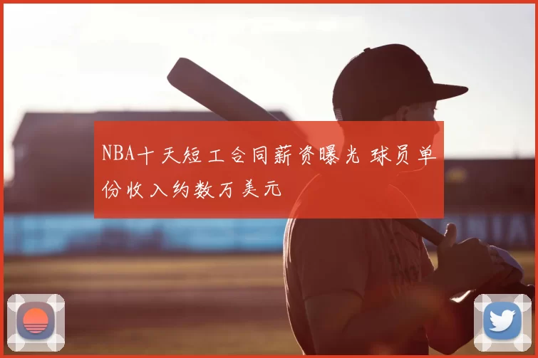NBA十天短工合同薪资曝光 球员单份收入约数万美元