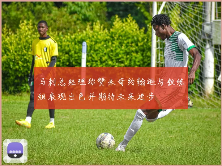 马刺总经理称赞米奇约翰逊与教练组表现出色并期待未来进步