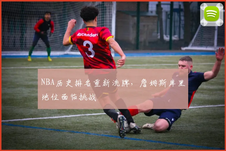 NBA历史排名重新洗牌，詹姆斯库里地位面临挑战
