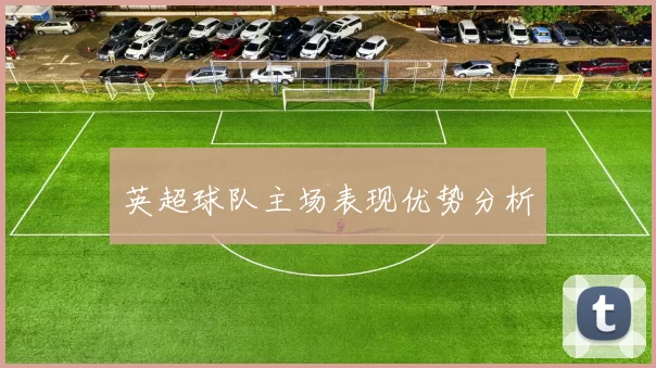 英超球队主场表现优势分析