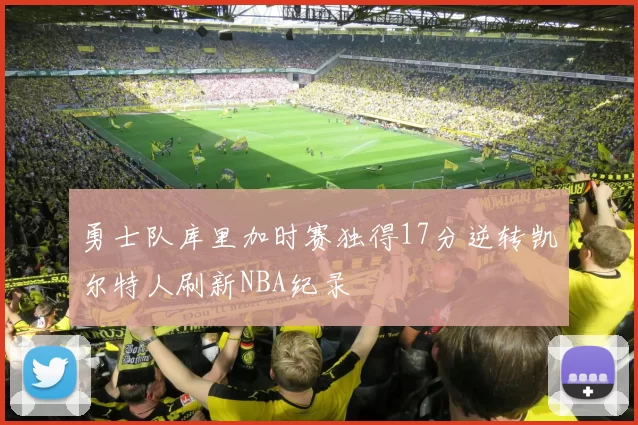 勇士队库里加时赛独得17分逆转凯尔特人刷新NBA纪录