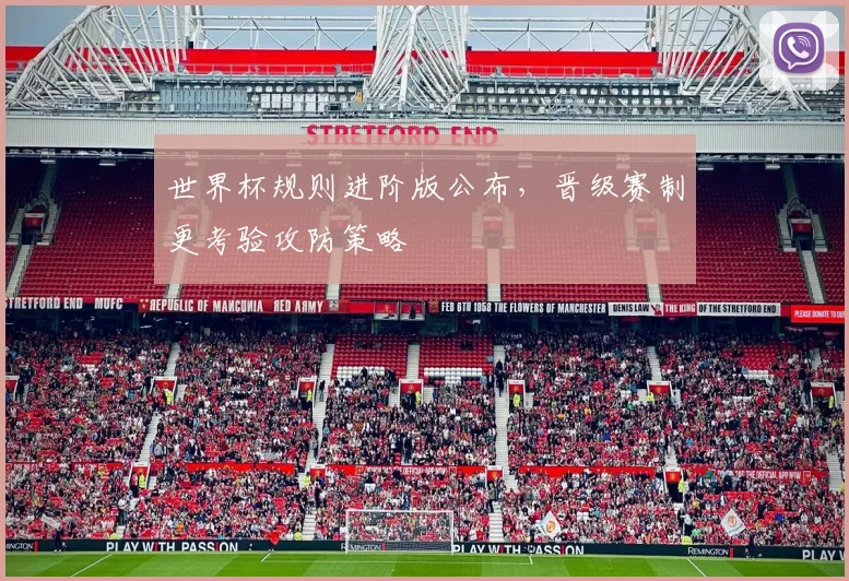 世界杯规则进阶版公布,晋级赛制更考验攻防策略