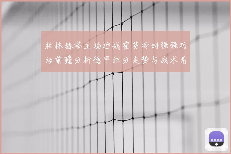 柏林赫塔主场迎战霍芬海姆强强对话前瞻分析德甲积分走势与战术看点